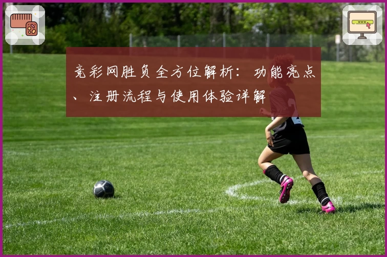 竞彩网胜负全方位解析：功能亮点、注册流程与使用体验详解