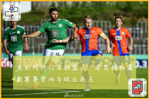 竞彩网热门活动盘点:带你揭秘最新赛事资讯与玩法亮点
