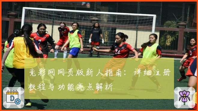 竞彩网网页版新人指南：详细注册教程与功能亮点解析
