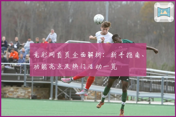 竞彩网首页全面解析：新手指南、功能亮点及热门活动一览