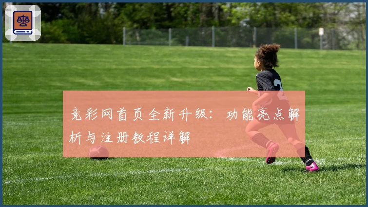 竞彩网首页全新升级：功能亮点解析与注册教程详解