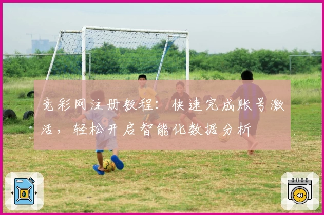 竞彩网注册教程：快速完成账号激活，轻松开启智能化数据分析