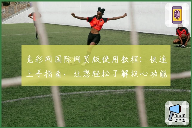 竞彩网国际网页版使用教程：快速上手指南，让您轻松了解核心功能