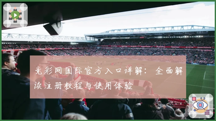 竞彩网国际官方入口详解：全面解读注册教程与使用体验