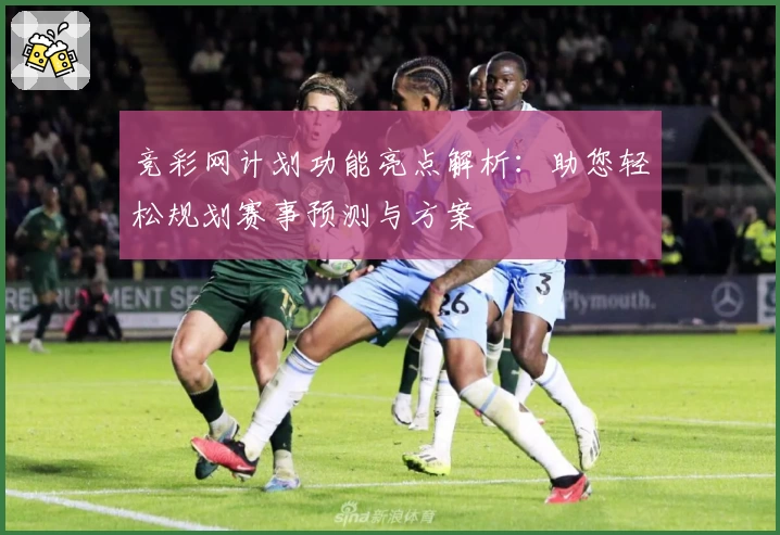 竞彩网计划功能亮点解析：助您轻松规划赛事预测与方案