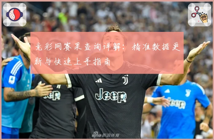 竞彩网赛果查询详解：精准数据更新与快速上手指南
