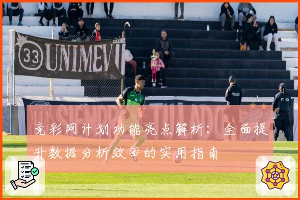 竞彩网计划功能亮点解析：全面提升数据分析效率的实用指南