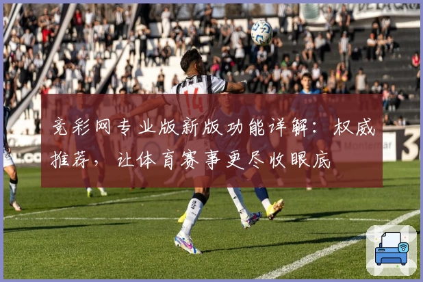 竞彩网专业版新版功能详解：权威推荐，让体育赛事更尽收眼底