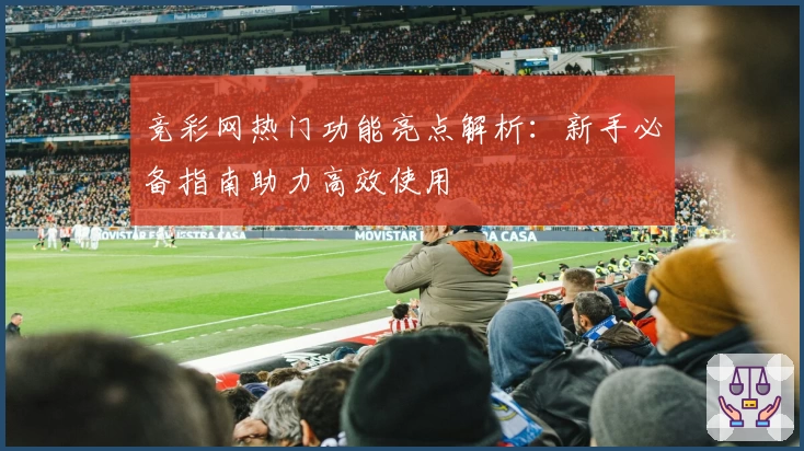 竞彩网热门功能亮点解析：新手必备指南助力高效使用
