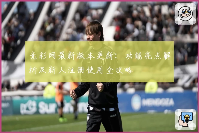 竞彩网最新版本更新：功能亮点解析及新人注册使用全攻略