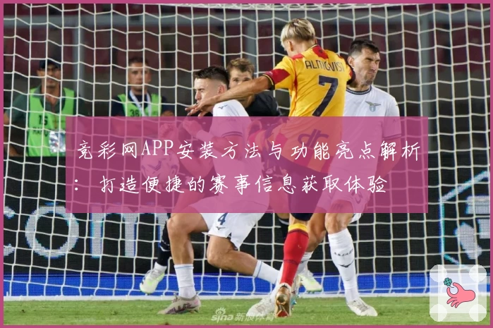 竞彩网APP安装方法与功能亮点解析:打造便捷的赛事信息获取体验