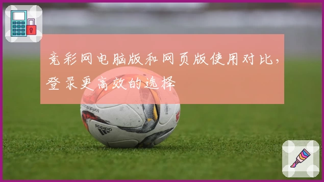 竞彩网电脑版和网页版使用对比，登录更高效的选择