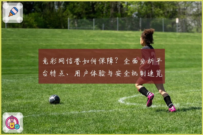 竞彩网信誉如何保障？全面分析平台特点、用户体验与安全机制速览