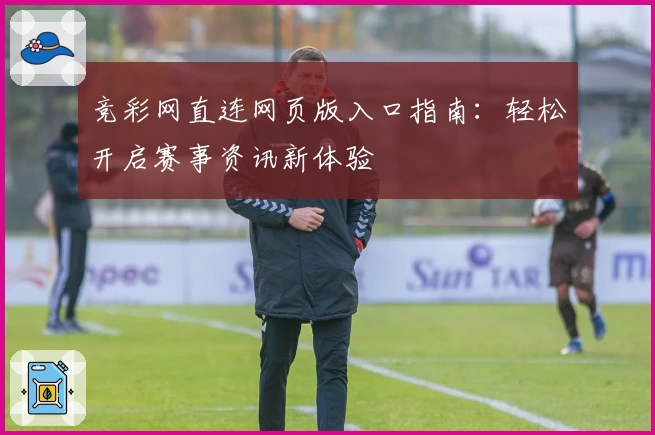 竞彩网直连网页版入口指南：轻松开启赛事资讯新体验