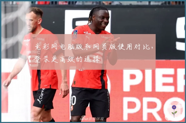 竞彩网电脑版和网页版使用对比，登录更高效的选择