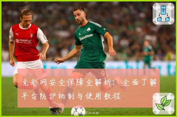竞彩网安全保障全解析：全面了解平台防护机制与使用教程