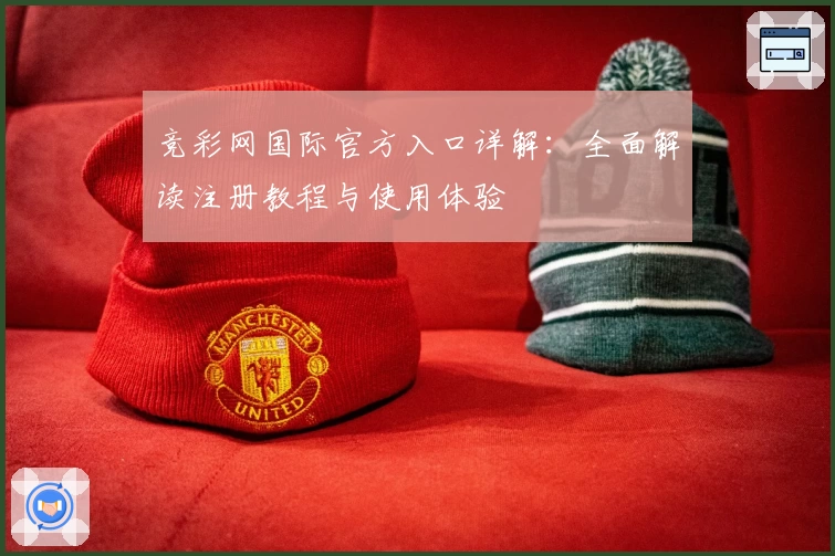 竞彩网国际官方入口详解：全面解读注册教程与使用体验