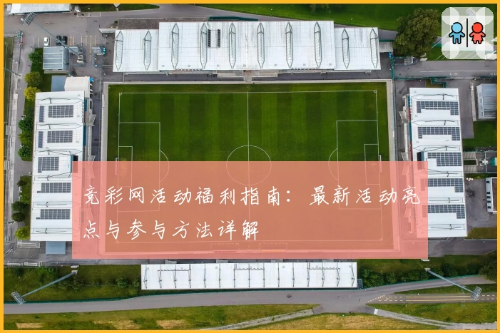 竞彩网活动福利指南：最新活动亮点与参与方法详解