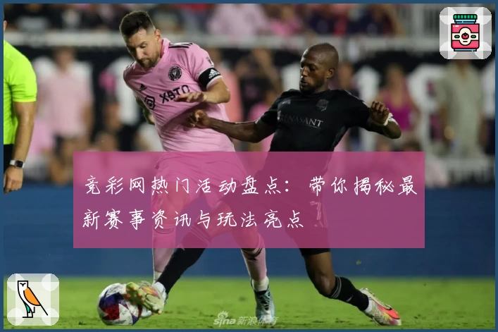 竞彩网热门活动盘点:带你揭秘最新赛事资讯与玩法亮点