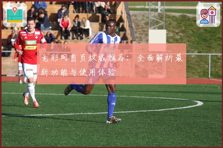 竞彩网首页权威推荐：全面解析最新功能与使用体验