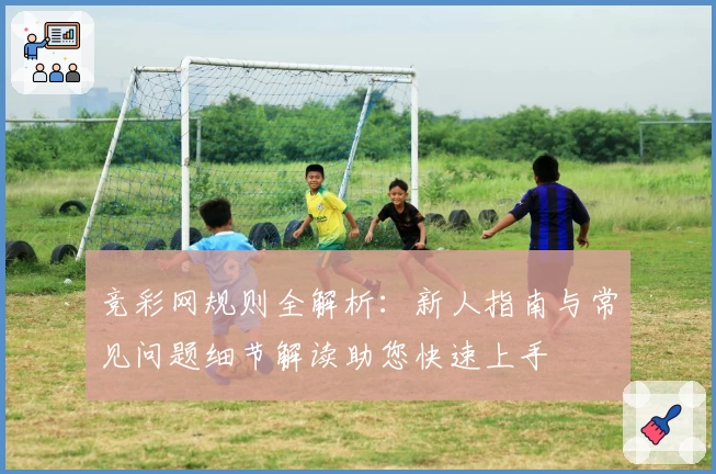 竞彩网规则全解析：新人指南与常见问题细节解读助您快速上手