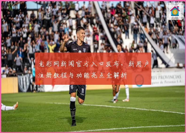 竞彩网新闻官方入口发布，新用户注册教程与功能亮点全解析