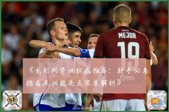 《竞彩网资讯权威推荐：新手必看指南及功能亮点深度解析》