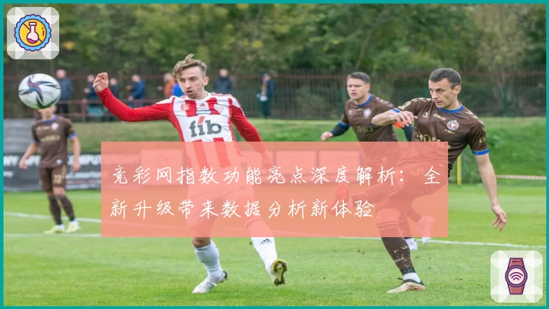 竞彩网指数功能亮点深度解析：全新升级带来数据分析新体验