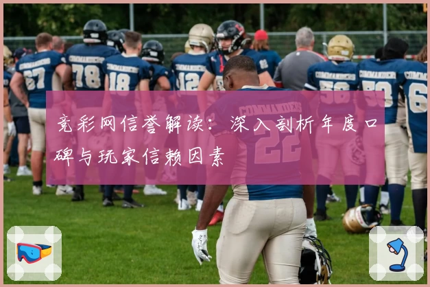 竞彩网信誉解读：深入剖析年度口碑与玩家信赖因素