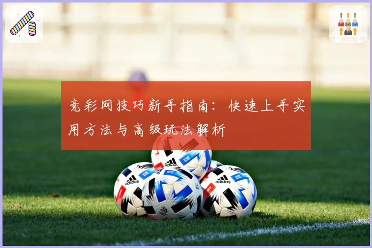 竞彩网技巧新手指南：快速上手实用方法与高级玩法解析