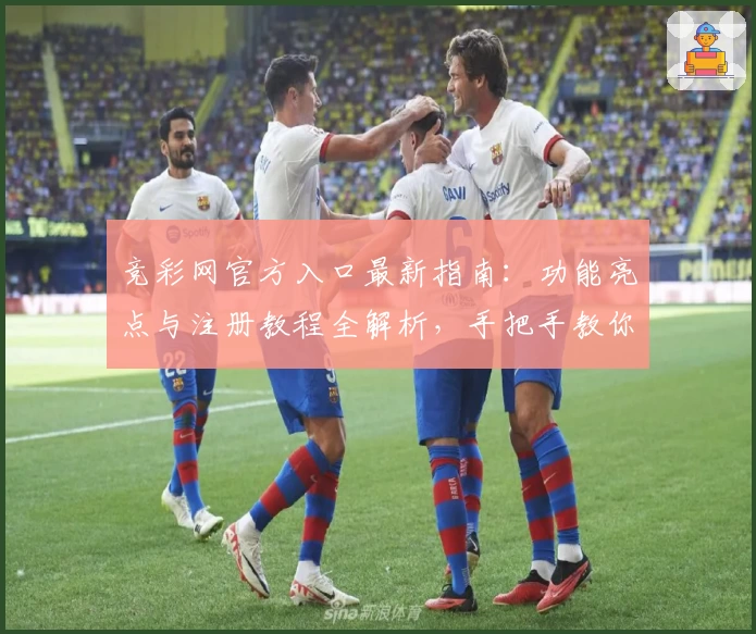 竞彩网官方入口最新指南:功能亮点与注册教程全解析,手把手教你开启便捷体验