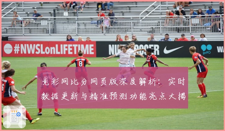 竞彩网比分网页版深度解析：实时数据更新与精准预测功能亮点大揭秘