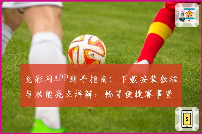 竞彩网APP新手指南：下载安装教程与功能亮点详解，畅享便捷赛事资讯