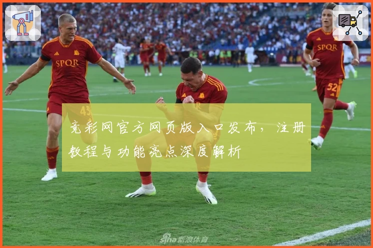 竞彩网官方网页版入口发布,注册教程与功能亮点深度解析