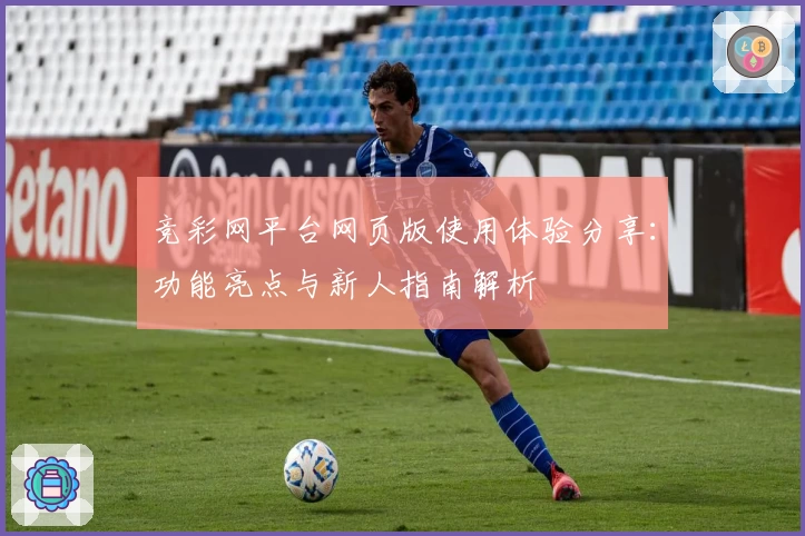 竞彩网平台网页版使用体验分享：功能亮点与新人指南解析