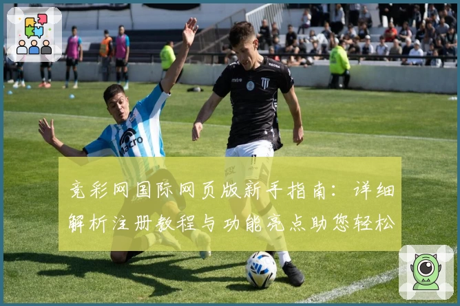 竞彩网国际网页版新手指南：详细解析注册教程与功能亮点助您轻松上手