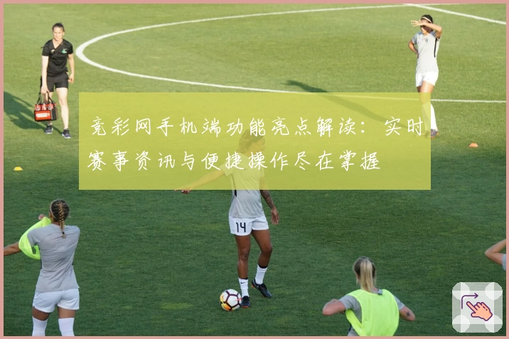 竞彩网手机端功能亮点解读:实时赛事资讯与便捷操作尽在掌握