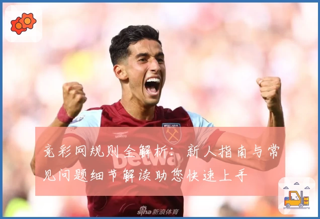 竞彩网规则全解析：新人指南与常见问题细节解读助您快速上手